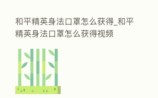 和平精英身法口罩怎么獲得_和平精英身法口罩怎么獲得視頻