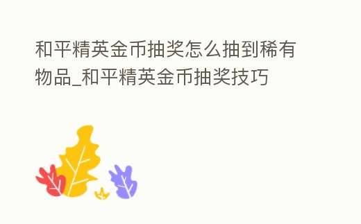 和平精英金幣抽獎怎么抽到稀有物品_和平精英金幣抽獎技巧