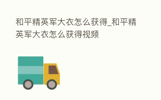 和平精英軍大衣怎么獲得_和平精英軍大衣怎么獲得視頻