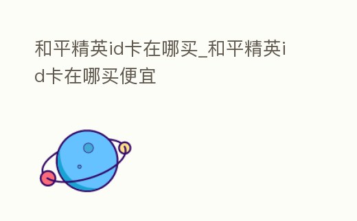 和平精英id卡在哪買_和平精英id卡在哪買便宜