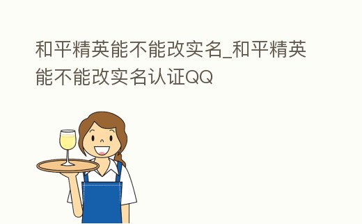 和平精英能不能改實名_和平精英能不能改實名認證QQ