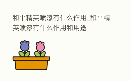 和平精英噴漆有什么作用_和平精英噴漆有什么作用和用途