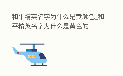和平精英名字為什么是黃顏色_和平精英名字為什么是黃色的