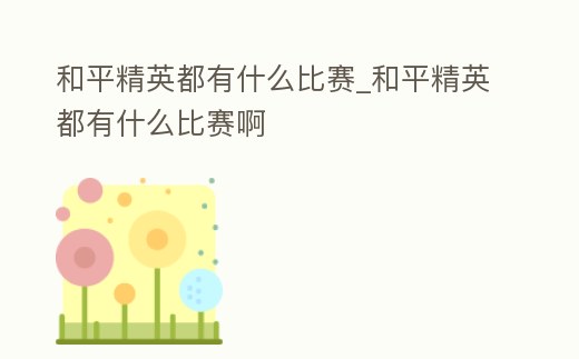 和平精英都有什么比賽_和平精英都有什么比賽啊