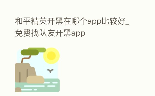 和平精英開黑在哪個app比較好_免費找隊友開黑app