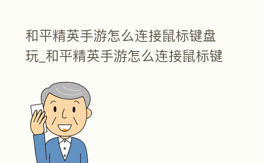 和平精英手游怎么連接鼠標鍵盤玩_和平精英手游怎么連接鼠標鍵盤玩不了