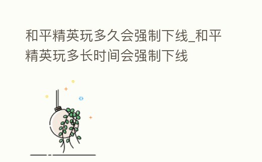 和平精英玩多久會強(qiáng)制下線_和平精英玩多長時間會強(qiáng)制下線