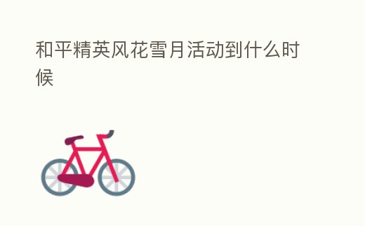 和平精英風花雪月活動到什么時候