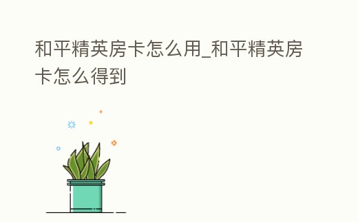 和平精英房卡怎么用_和平精英房卡怎么得到