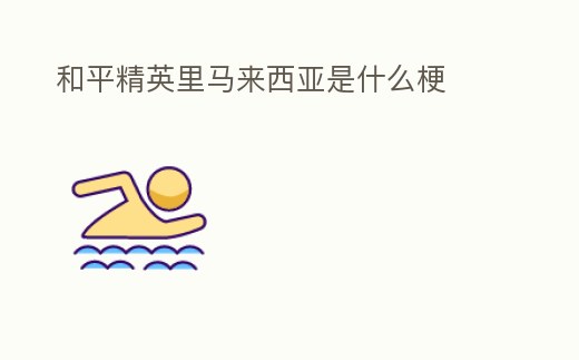 和平精英里馬來西亞是什么梗