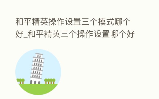 和平精英操作設置三個模式哪個好_和平精英三個操作設置哪個好用