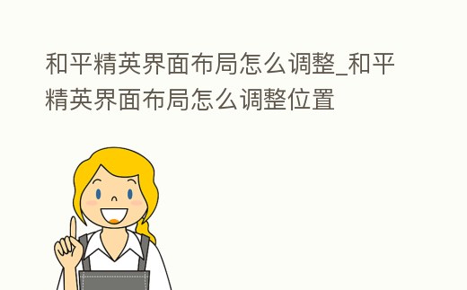 和平精英界面布局怎么調(diào)整_和平精英界面布局怎么調(diào)整位置