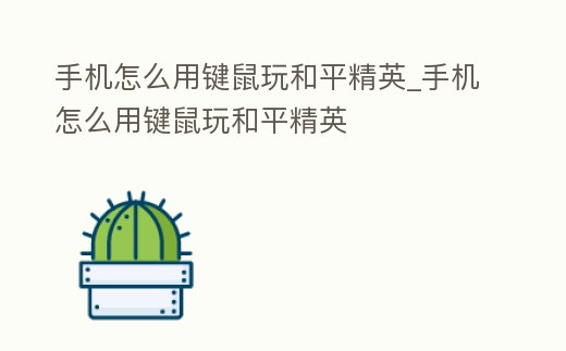 手機怎么用鍵鼠玩和平精英_手機怎么用鍵鼠玩和平精英
