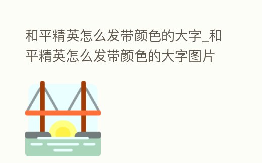 和平精英怎么發(fā)帶顏色的大字_和平精英怎么發(fā)帶顏色的大字圖片