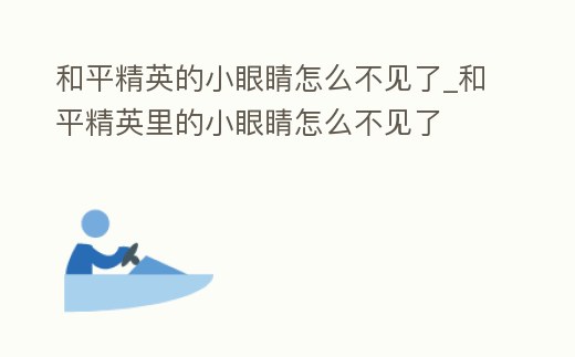 和平精英的小眼睛怎么不見了_和平精英里的小眼睛怎么不見了