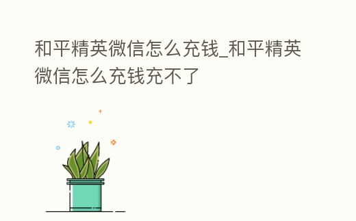 和平精英微信怎么充錢_和平精英微信怎么充錢充不了