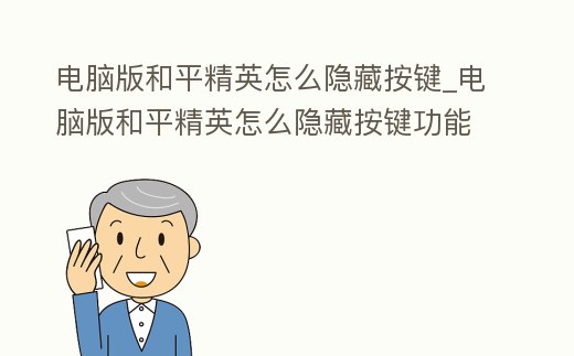 電腦版和平精英怎么隱藏按鍵_電腦版和平精英怎么隱藏按鍵功能