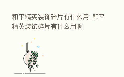 和平精英裝飾碎片有什么用_和平精英裝飾碎片有什么用啊