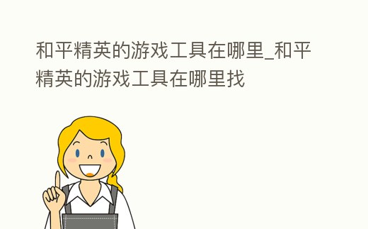 和平精英的游戲工具在哪里_和平精英的游戲工具在哪里找