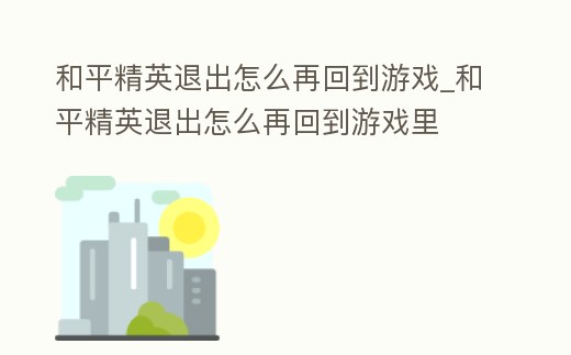 和平精英退出怎么再回到游戲_和平精英退出怎么再回到游戲里