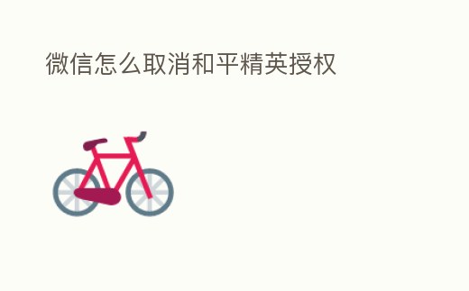 微信怎么取消和平精英授權(quán)