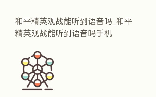 和平精英觀戰能聽到語音嗎_和平精英觀戰能聽到語音嗎手機