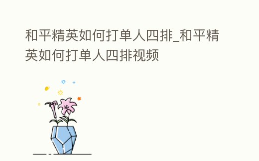 和平精英如何打單人四排_和平精英如何打單人四排視頻