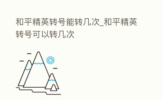 和平精英轉號能轉幾次_和平精英轉號可以轉幾次