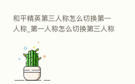 和平精英第三人稱怎么切換第一人稱_第一人稱怎么切換第三人稱