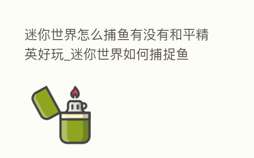 迷你世界怎么捕魚有沒有和平精英好玩_迷你世界如何捕捉魚