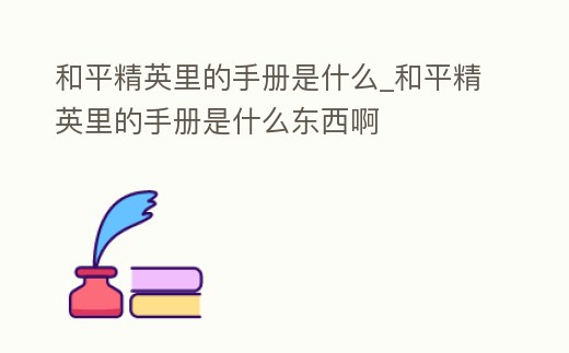 和平精英里的手冊是什么_和平精英里的手冊是什么東西啊
