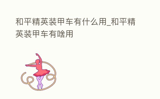 和平精英裝甲車有什么用_和平精英裝甲車有啥用