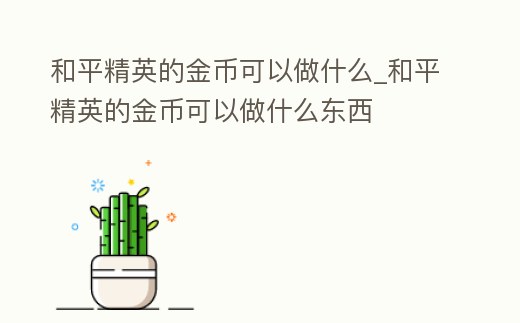 和平精英的金幣可以做什么_和平精英的金幣可以做什么東西