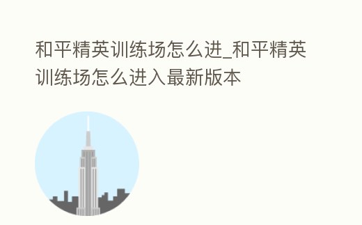 和平精英訓練場怎么進_和平精英訓練場怎么進入最新版本
