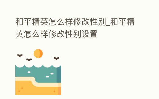 和平精英怎么樣修改性別_和平精英怎么樣修改性別設置