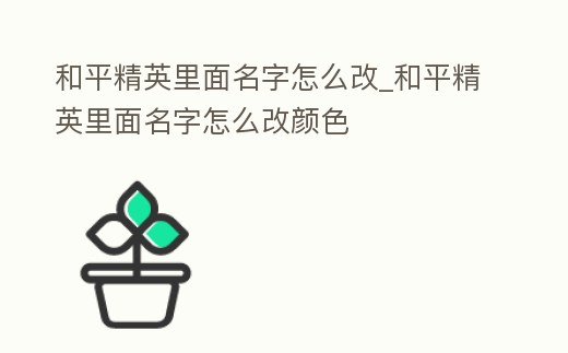 和平精英里面名字怎么改_和平精英里面名字怎么改顏色