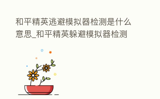 和平精英逃避模擬器檢測是什么意思_和平精英躲避模擬器檢測