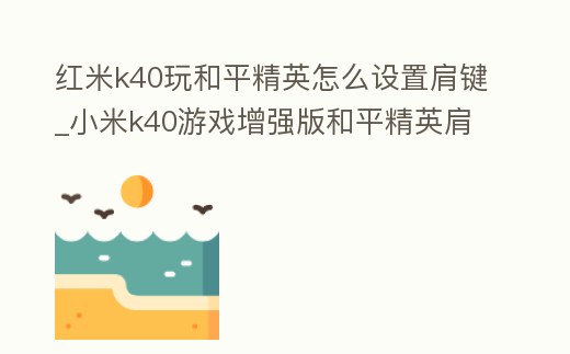 紅米k40玩和平精英怎么設(shè)置肩鍵_小米k40游戲增強版和平精英肩鍵