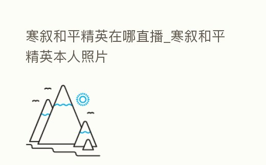 寒敘和平精英在哪直播_寒敘和平精英本人照片