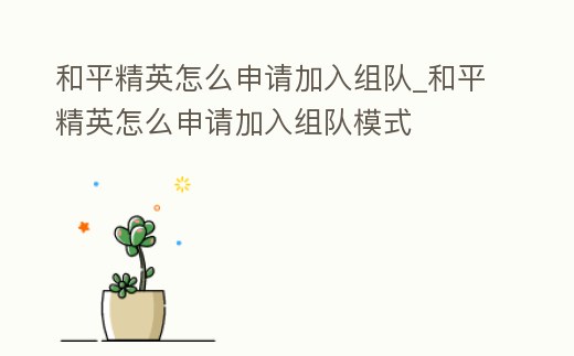 和平精英怎么申請加入組隊_和平精英怎么申請加入組隊模式