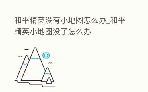 和平精英沒有小地圖怎么辦_和平精英小地圖沒了怎么辦