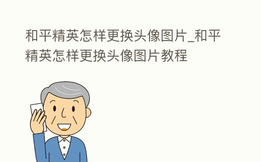 和平精英怎樣更換頭像圖片_和平精英怎樣更換頭像圖片教程
