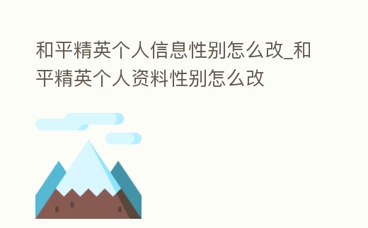 和平精英個人信息性別怎么改_和平精英個人資料性別怎么改