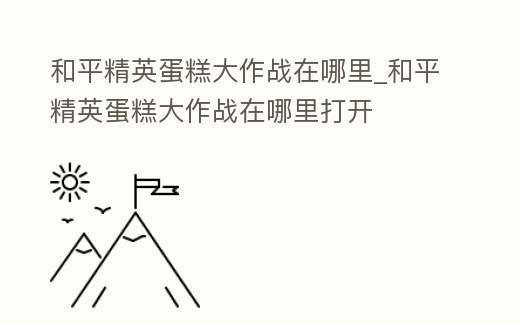 和平精英蛋糕大作戰(zhàn)在哪里_和平精英蛋糕大作戰(zhàn)在哪里打開