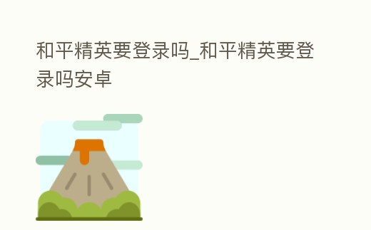 和平精英要登錄嗎_和平精英要登錄嗎安卓