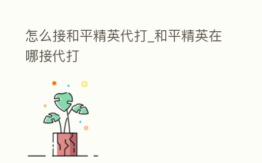 怎么接和平精英代打_和平精英在哪接代打
