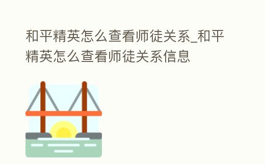 和平精英怎么查看師徒關系_和平精英怎么查看師徒關系信息