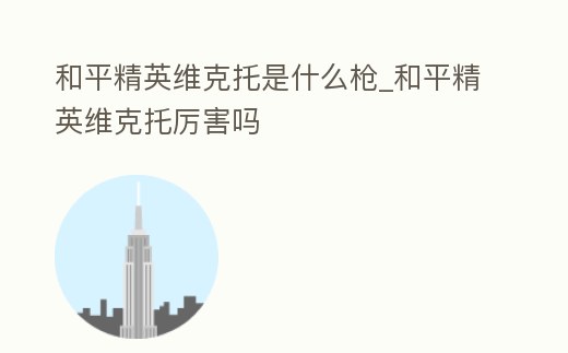 和平精英維克托是什么槍_和平精英維克托厲害嗎