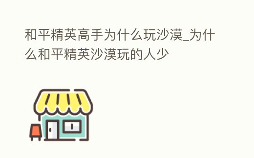和平精英高手為什么玩沙漠_為什么和平精英沙漠玩的人少