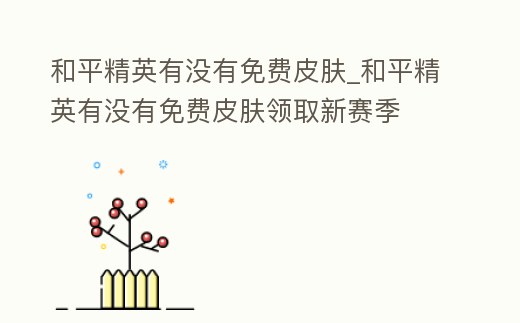 和平精英有沒有免費皮膚_和平精英有沒有免費皮膚領取新賽季